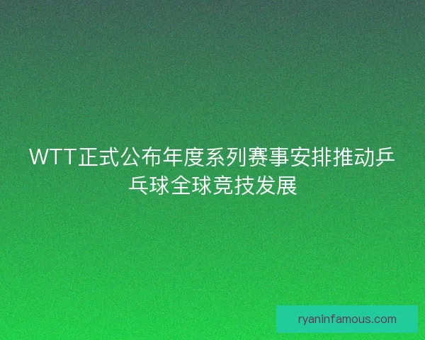 WTT正式公布年度系列赛事安排推动乒乓球全球竞技发展