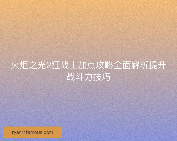 火炬之光2狂战士加点攻略全面解析提升战斗力技巧